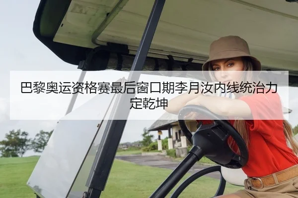 巴黎奥运资格赛最后窗口期李月汝内线统治力定乾坤